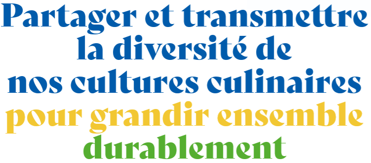 Partager et transmettre la diversité de nos cultures culinaires pour grandir ensemble durablement